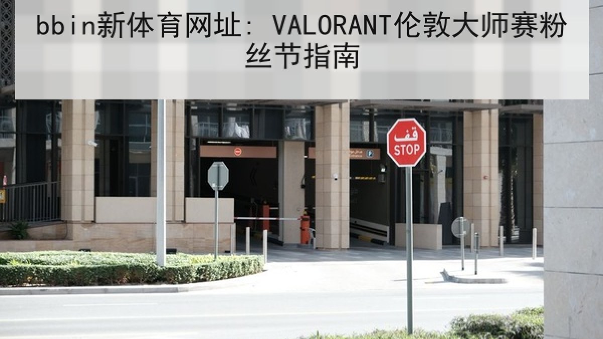 bbin新体育网址: VALORANT伦敦大师赛粉丝节指南 bbin新体育网址: VALORANT伦敦大师赛粉丝节指南