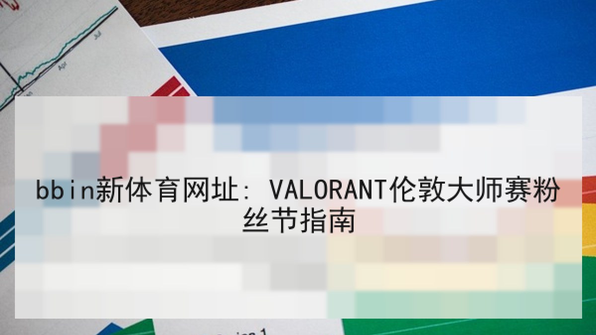 bbin新体育网址: VALORANT伦敦大师赛粉丝节指南 bbin新体育网址: VALORANT伦敦大师赛粉丝节指南