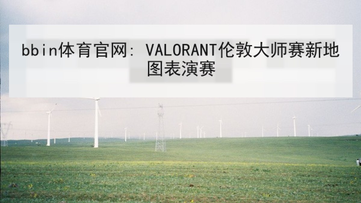 bbin体育官网: VALORANT伦敦大师赛新地图表演赛 bbin体育官网: VALORANT伦敦大师赛新地图表演赛
